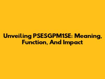 Unveiling PSESGPM1SE: Meaning, Function, And Impact