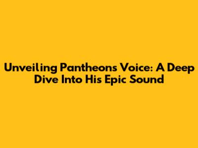 Unveiling Pantheon's Voice: A Deep Dive Into His Epic Sound