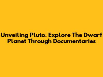 Unveiling Pluto: Explore The Dwarf Planet Through Documentaries