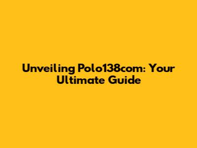Unveiling Polo138com: Your Ultimate Guide