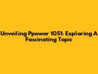 Unveiling Ppower 1051: Exploring A Fascinating Topic