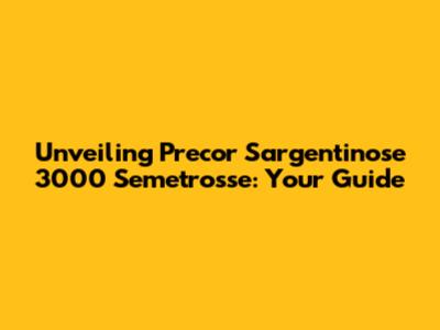 Unveiling Precor Sargentinose 3000 Semetrosse: Your Guide