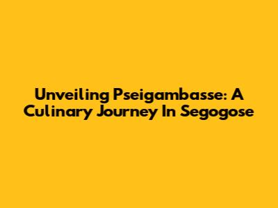 Unveiling Pseigambasse: A Culinary Journey In Segogose