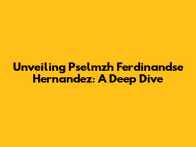 Unveiling Pselmzh Ferdinandse Hernandez: A Deep Dive