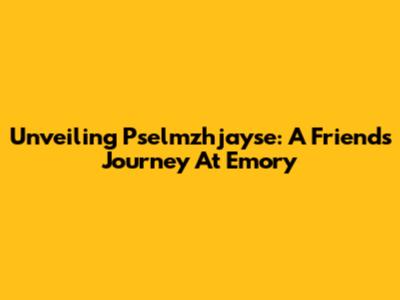 Unveiling Pselmzhjayse: A Friend's Journey At Emory