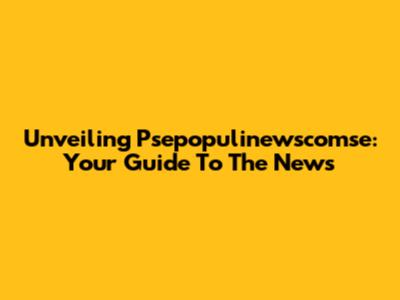 Unveiling Psepopulinewscomse: Your Guide To The News