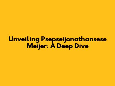 Unveiling Psepseijonathansese Meijer: A Deep Dive