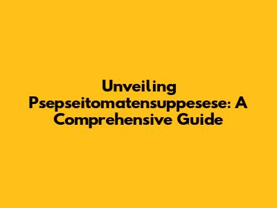 Unveiling Psepseitomatensuppesese: A Comprehensive Guide