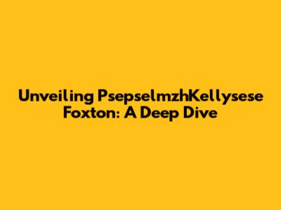 Unveiling PsepselmzhKellysese Foxton: A Deep Dive