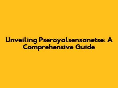 Unveiling Pseroyalsensanetse: A Comprehensive Guide