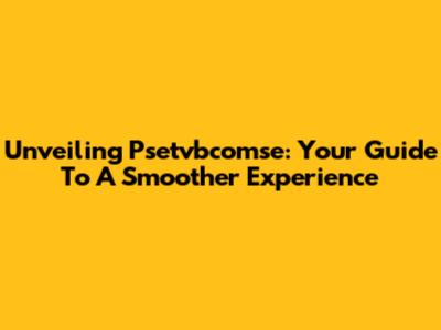 Unveiling Psetvbcomse: Your Guide To A Smoother Experience