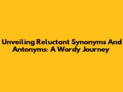 Unveiling Reluctant Synonyms And Antonyms: A Wordy Journey