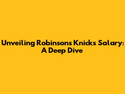 Unveiling Robinson's Knicks Salary: A Deep Dive