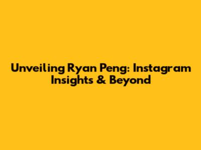 Unveiling Ryan Peng: Instagram Insights & Beyond