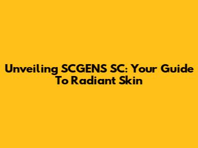 Unveiling SCGENS SC: Your Guide To Radiant Skin
