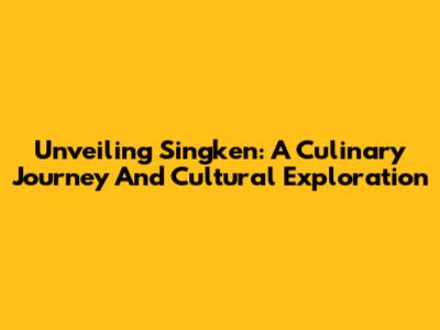 Unveiling Singken: A Culinary Journey And Cultural Exploration
