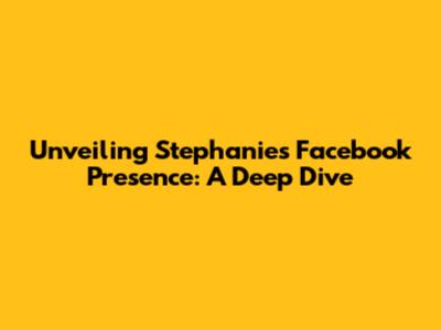Unveiling Stephanie's Facebook Presence: A Deep Dive