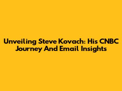 Unveiling Steve Kovach: His CNBC Journey And Email Insights