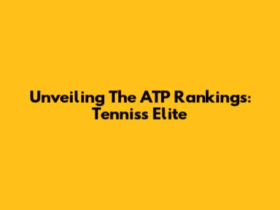 Unveiling The ATP Rankings: Tennis's Elite