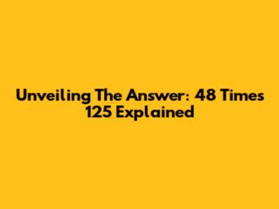 Unveiling The Answer: 48 Times 125 Explained