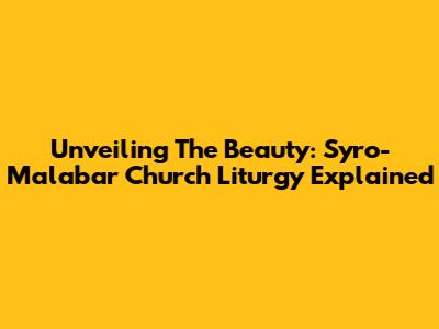 Unveiling The Beauty: Syro-Malabar Church Liturgy Explained