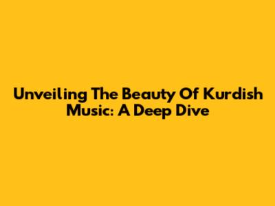 Unveiling The Beauty Of Kurdish Music: A Deep Dive