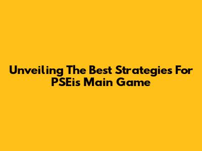 Unveiling The Best Strategies For PSEi's Main Game