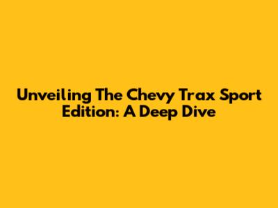 Unveiling The Chevy Trax Sport Edition: A Deep Dive