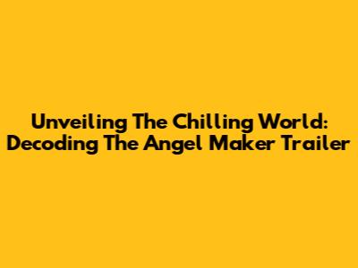 Unveiling The Chilling World: Decoding The Angel Maker Trailer