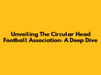 Unveiling The Circular Head Football Association: A Deep Dive