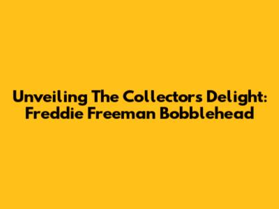 Unveiling The Collector's Delight: Freddie Freeman Bobblehead