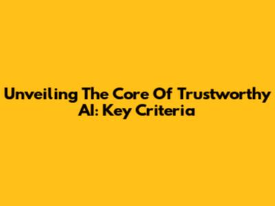 Unveiling The Core Of Trustworthy AI: Key Criteria