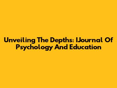 Unveiling The Depths: IJournal Of Psychology And Education