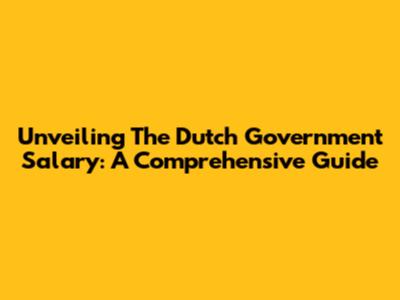 Unveiling The Dutch Government Salary: A Comprehensive Guide