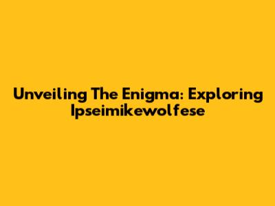 Unveiling The Enigma: Exploring Ipseimikewolfese