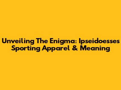 Unveiling The Enigma: Ipseidoesse's Sporting Apparel & Meaning