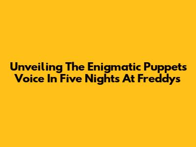 Unveiling The Enigmatic Puppet's Voice In Five Nights At Freddy's