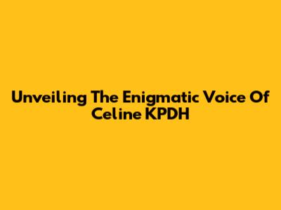 Unveiling The Enigmatic Voice Of Celine KPDH