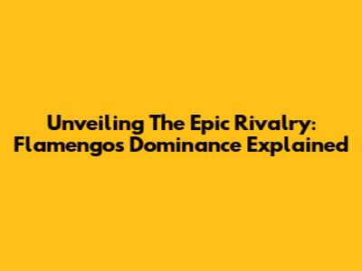 Unveiling The Epic Rivalry: Flamengo's Dominance Explained