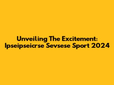 Unveiling The Excitement: Ipseipseicrse Sevsese Sport 2024