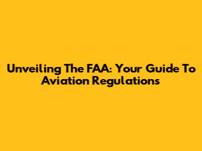 Unveiling The FAA: Your Guide To Aviation Regulations