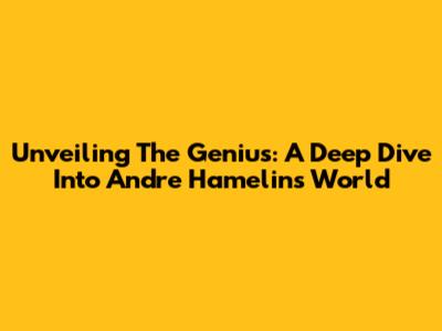 Unveiling The Genius: A Deep Dive Into Andre Hamelin's World
