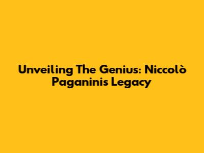 Unveiling The Genius: Niccolò Paganini's Legacy