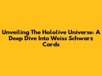 Unveiling The Hololive Universe: A Deep Dive Into Weiss Schwarz Cards