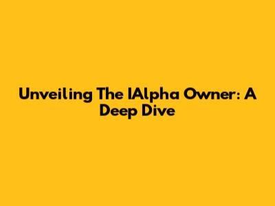 Unveiling The IAlpha Owner: A Deep Dive