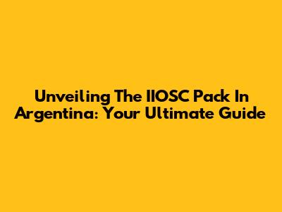 Unveiling The IIOSC Pack In Argentina: Your Ultimate Guide