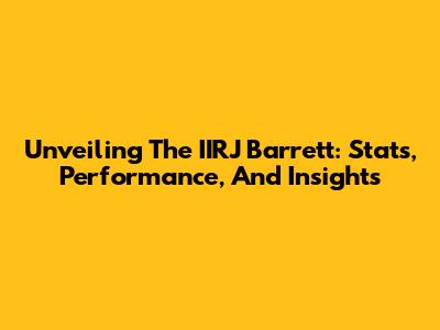 Unveiling The IIRJ Barrett: Stats, Performance, And Insights