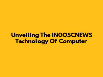 Unveiling The IN0OSCNEWS Technology Of Computer