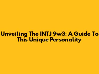 Unveiling The INTJ 9w3: A Guide To This Unique Personality