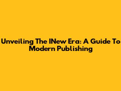 Unveiling The INew Era: A Guide To Modern Publishing